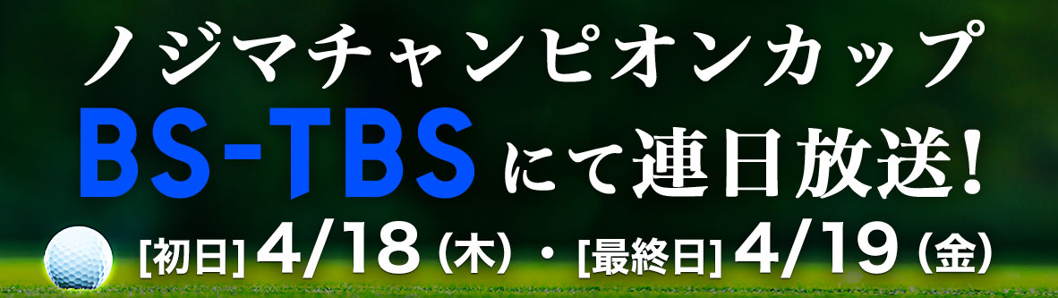 ノジマ チャンピオンカップ BS-TBSにて連日放送! [初日]4/18（木）・[最終日]19（金）