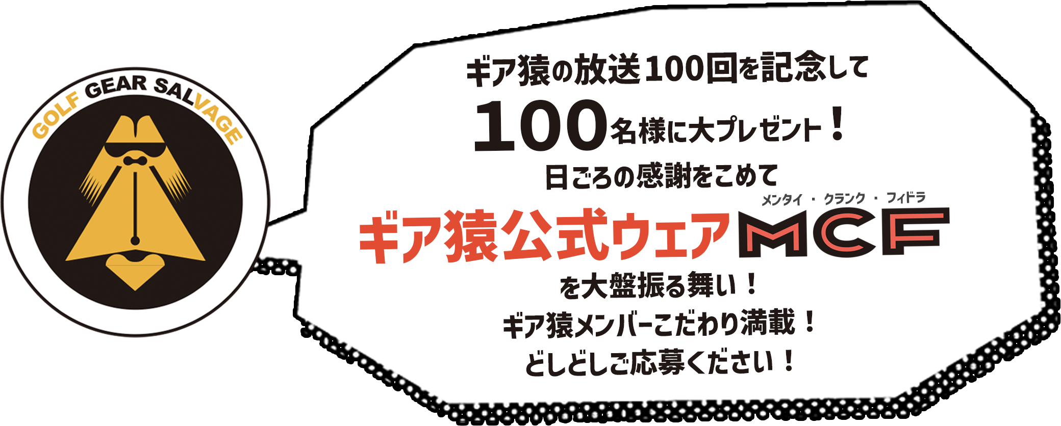 ギア猿の放送100回を記念して100名様に大プレゼント!日ごろの感謝をこめてギア猿公式ウェアMCF(メンタイ・クランク・フィドラ)を大盤振る舞い!ギア猿メンバーこだわり満載!どしどしご応募ください!