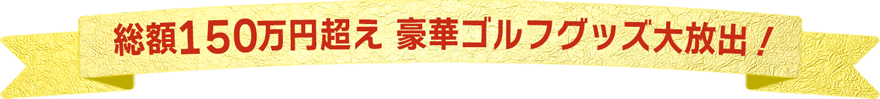 　 総額150万円超 豪華ゴルフグッズ大放出！