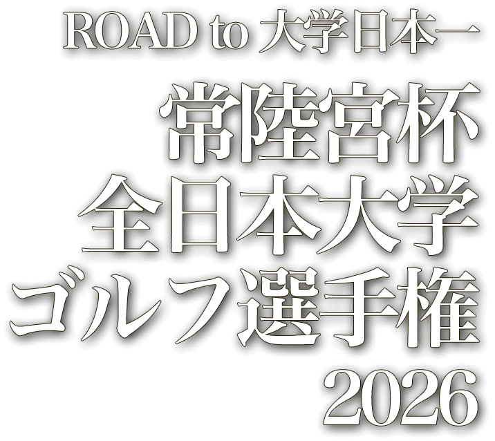 ROAD to 大学日本一 常陸宮杯 全日本大学 ゴルフ選手権2026