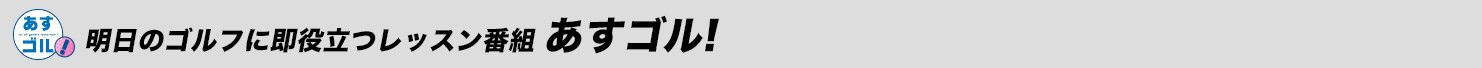 あすのゴルフで結果を出す為のレッスン番組「あすゴル!ゴルフ部」
