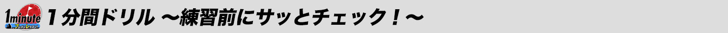 1分間ドリル 〜練習前にサッとチェック！〜