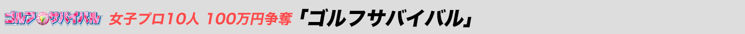 女子プロ10人 100万円争奪！ ゴルフサバイバル