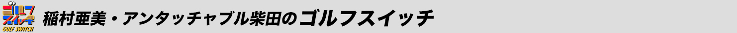 稲村亜美・アンタッチャブル柴田のゴルフスイッチ！