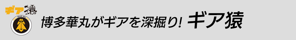 博多華丸がギアを深掘り！「ギア猿」