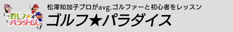 松澤知加子プロがavg.ゴルファーと初心者をレッスン ゴルフ★パラダイス