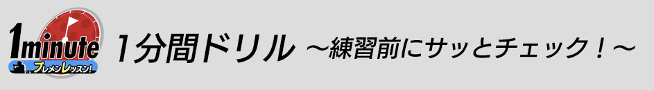 1分間ドリル 〜練習前にサッとチェック！〜