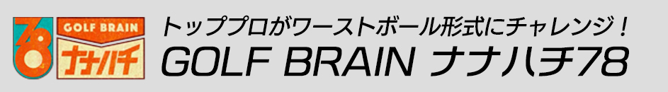 トッププロがワーストボール形式にチャレンジ！ GOLF BRAIN ナナハチ78