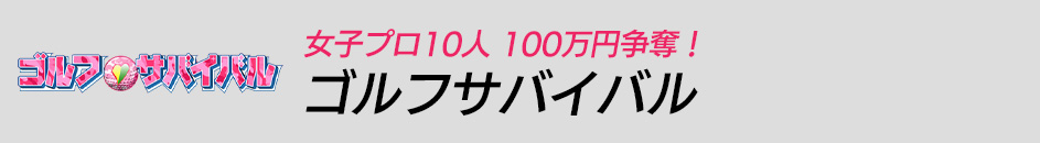 女子プロ10人 100万円争奪！ ゴルフサバイバル