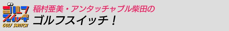 稲村亜美・アンタッチャブル柴田のゴルフスイッチ！