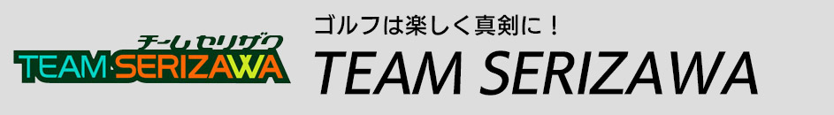 ゴルフは楽しく真剣に！ TEAM SERIZAWA